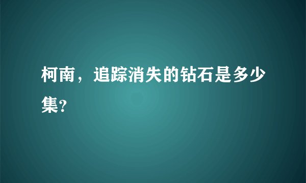 柯南,追踪消失的钻石是多少集?