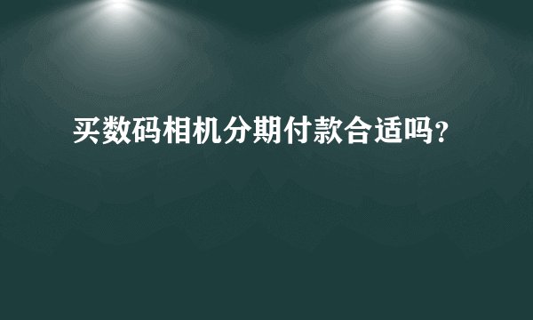 买数码相机分期付款合适吗？