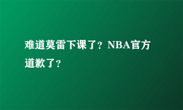 难道莫雷下课了？NBA官方道歉了？