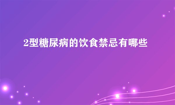 2型糖尿病的饮食禁忌有哪些