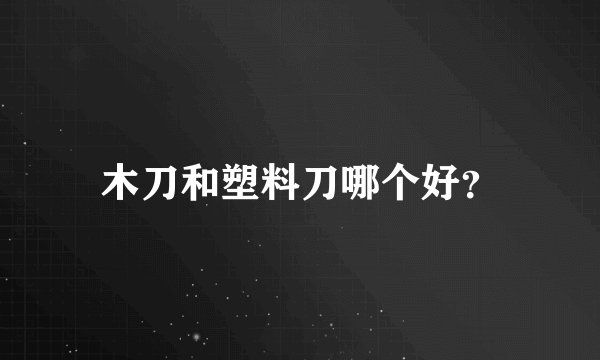 木刀和塑料刀哪个好？