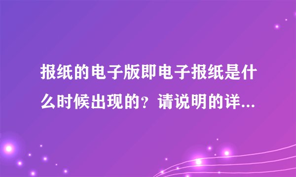 报纸的电子版即电子报纸是什么时候出现的?请说明的详细一些,谢谢您的耐心解答……
