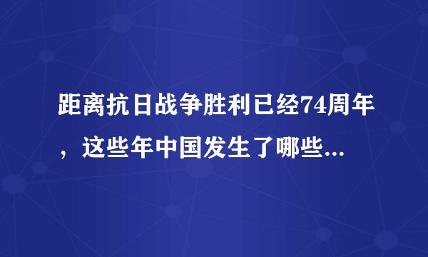 距离抗日战争胜利已经74周年,这些年中国发生了哪些翻天覆地的变化?
