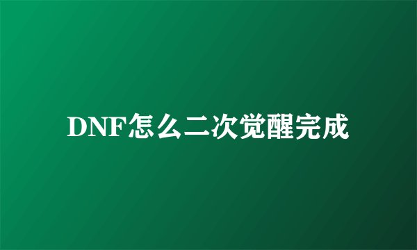DNF怎么二次觉醒完成