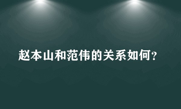 赵本山和范伟的关系如何？