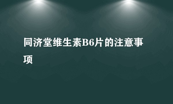 同济堂维生素B6片的注意事项