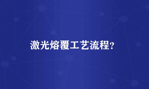 激光熔覆工艺流程？