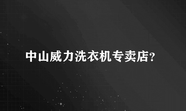 中山威力洗衣机专卖店？