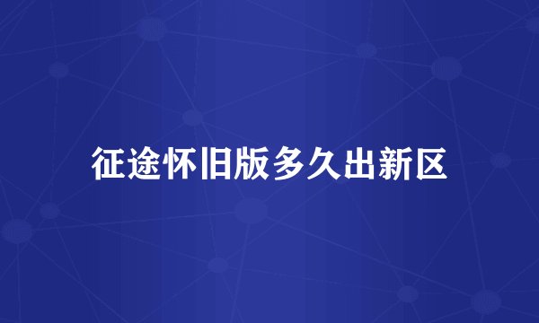 征途怀旧版多久出新区
