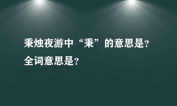 秉烛夜游中“秉”的意思是？全词意思是？