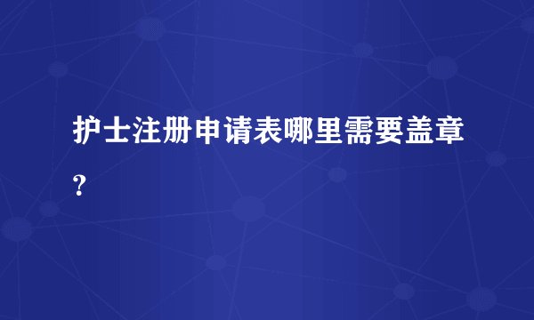 护士注册申请表哪里需要盖章？