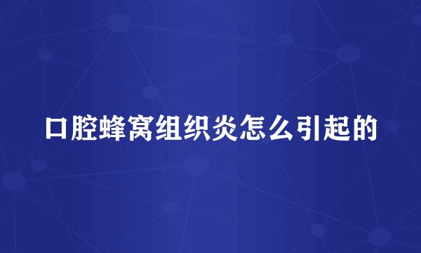 口腔蜂窝组织炎怎么引起的