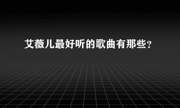 艾薇儿最好听的歌曲有那些？