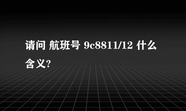 请问 航班号 9c8811/12 什么含义?