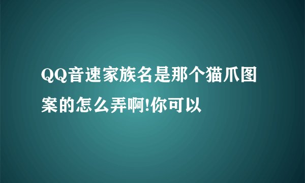 QQ音速家族名是那个猫爪图案的怎么弄啊!你可以