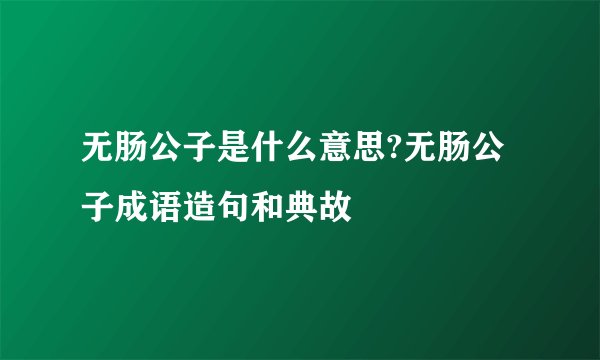 无肠公子是什么意思?无肠公子成语造句和典故