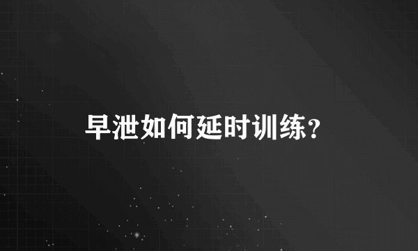 早泄如何延时训练？