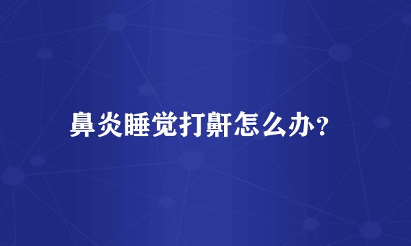 鼻炎睡觉打鼾怎么办？
