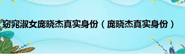 窈窕淑女庞晓杰真实身份（庞晓杰真实身份）