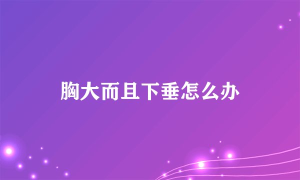 胸大而且下垂怎么办