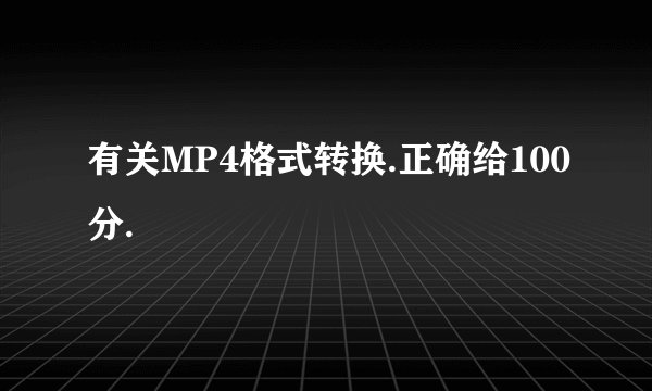 有关MP4格式转换.正确给100分.