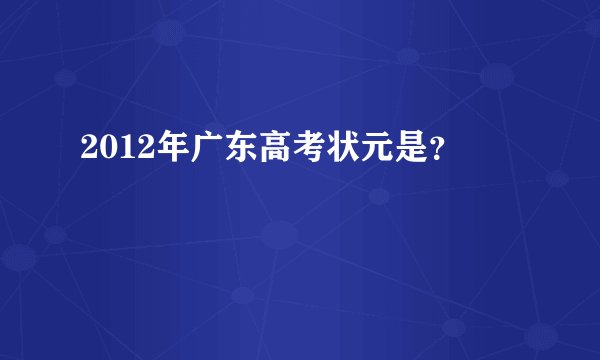 2012年广东高考状元是？