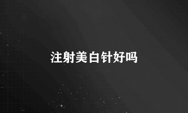 注射美白针好吗