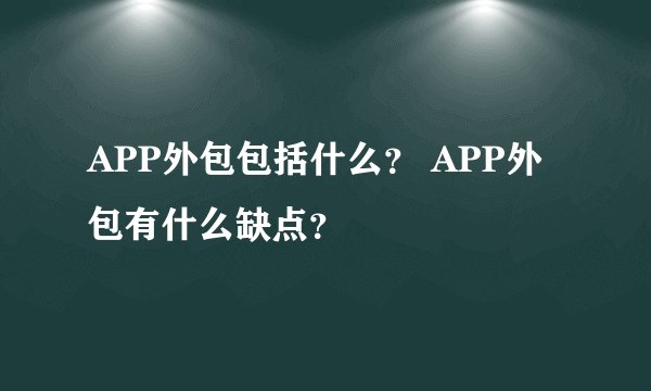 APP外包包括什么？ APP外包有什么缺点？