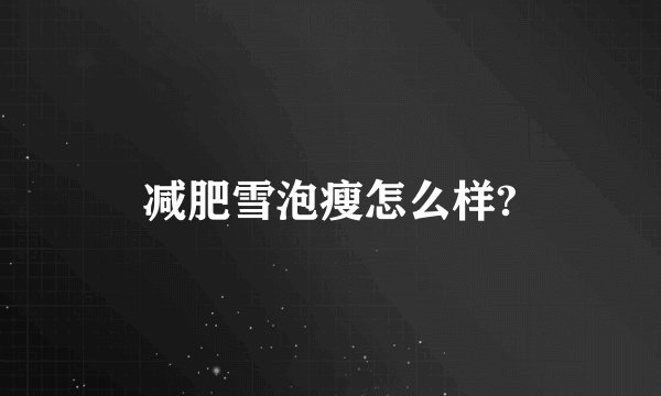 减肥雪泡瘦怎么样?