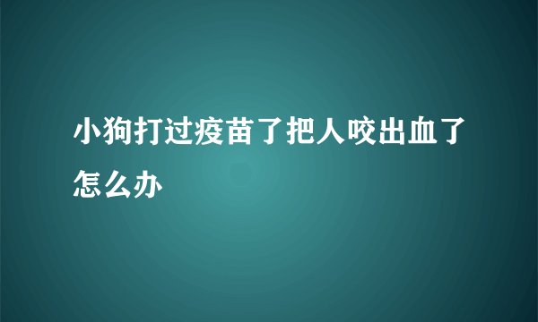 小狗打过疫苗了把人咬出血了怎么办