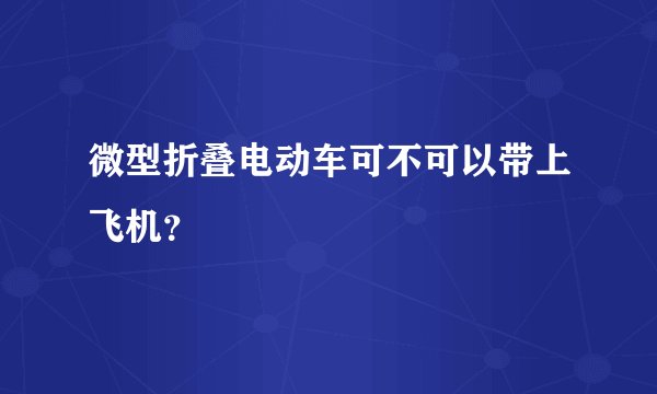 微型折叠电动车可不可以带上飞机？