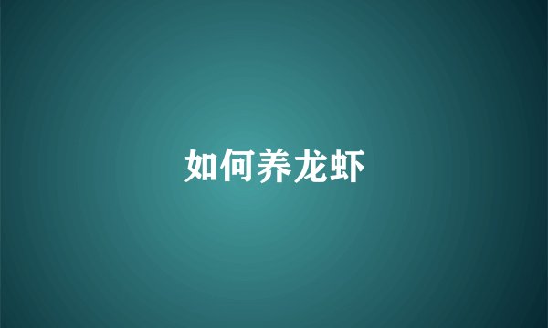 如何养龙虾