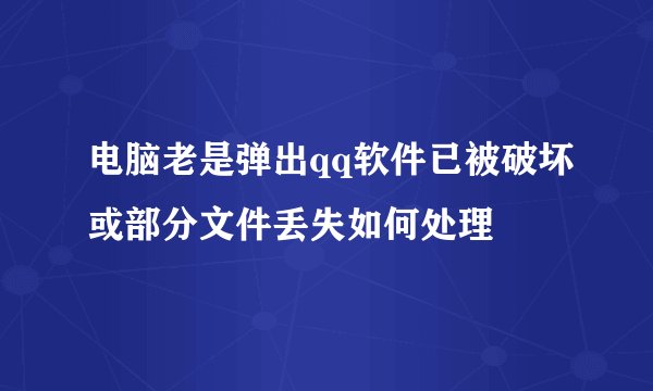 电脑老是弹出qq软件已被破坏或部分文件丢失如何处理