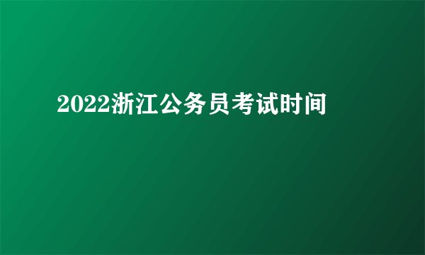 2022浙江公务员考试时间