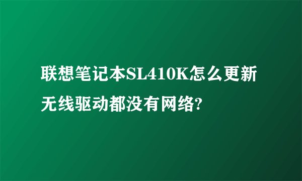 联想笔记本SL410K怎么更新无线驱动都没有网络?