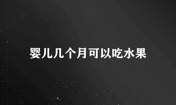 婴儿几个月可以吃水果