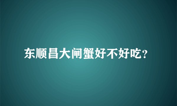 东顺昌大闸蟹好不好吃？