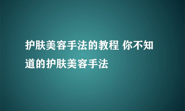 护肤美容手法的教程 你不知道的护肤美容手法