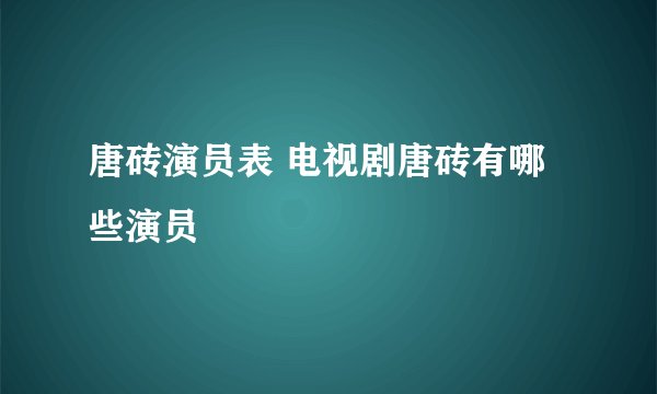 唐砖演员表 电视剧唐砖有哪些演员