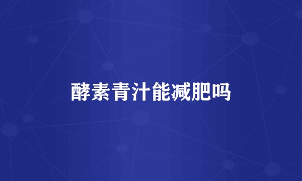酵素青汁能减肥吗