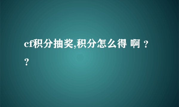 cf积分抽奖,积分怎么得 啊 ？？