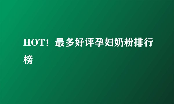 HOT!最多好评孕妇奶粉排行榜