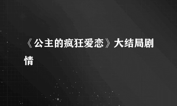 《公主的疯狂爱恋》大结局剧情