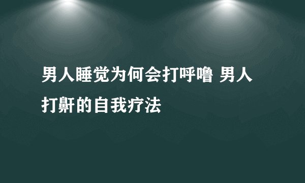 男人睡觉为何会打呼噜 男人打鼾的自我疗法