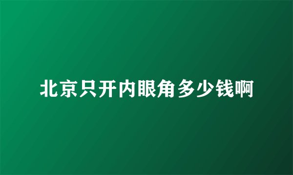 北京只开内眼角多少钱啊