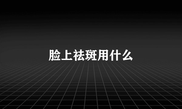 脸上祛斑用什么