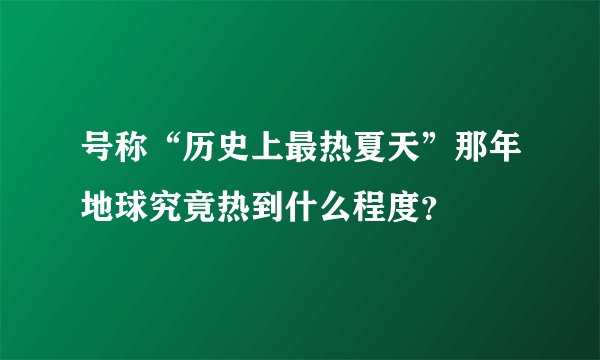 号称“历史上最热夏天”那年地球究竟热到什么程度？