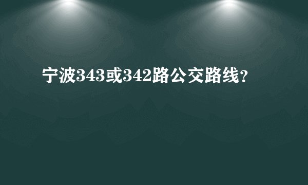 宁波343或342路公交路线？
