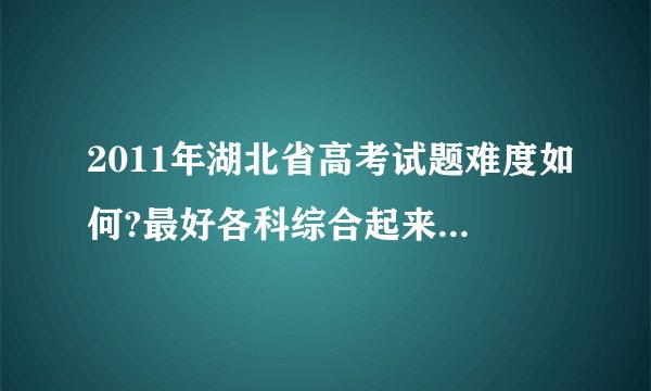 2011年湖北省高考试题难度如何?最好各科综合起来分析一下
