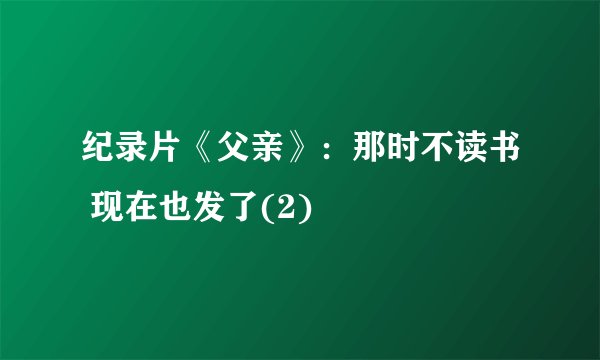 纪录片《父亲》:那时不读书 现在也发了(2)